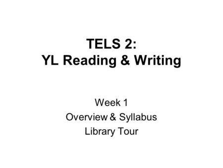 TELS 2: YL Reading & Writing Week 1 Overview & Syllabus Library Tour.