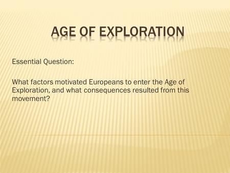 Essential Question: What factors motivated Europeans to enter the Age of Exploration, and what consequences resulted from this movement?