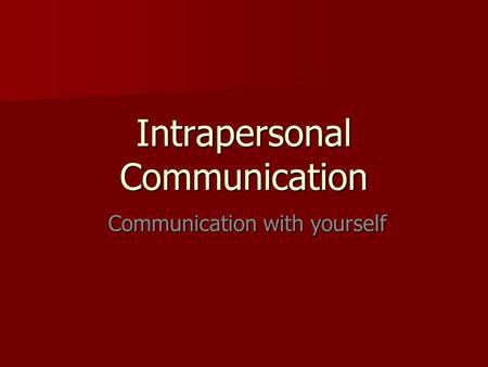 Intrapersonal Communication Communication with yourself Communication with yourself.