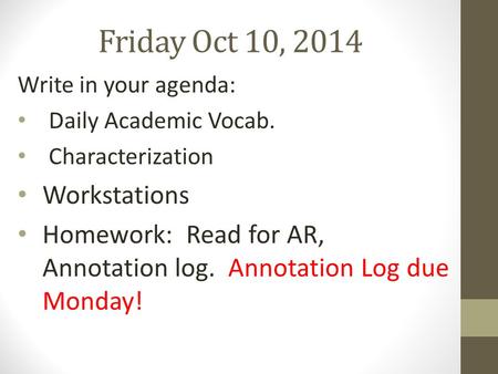Friday Oct 10, 2014 Write in your agenda: Daily Academic Vocab. Characterization Workstations Homework: Read for AR, Annotation log. Annotation Log due.