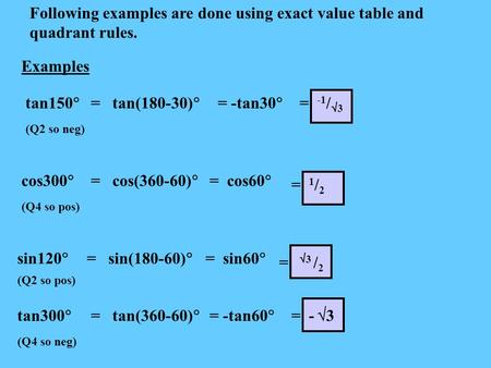 Examples Following examples are done using exact value table and quadrant rules. tan150  (Q2 so neg) = tan(180-30)  = -tan30  = -1 /  3 cos300  (Q4.