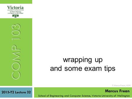 COMP 103 wrapping up and some exam tips 2015-T2 Lecture 32 Marcus Frean School of Engineering and Computer Science, Victoria University of Wellington 