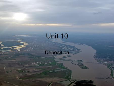 Unit 10 Deposition. The process by which sediments are released or dropped. Effects many people- beaches, mines, caves, flood plains, sedimentary rocks.