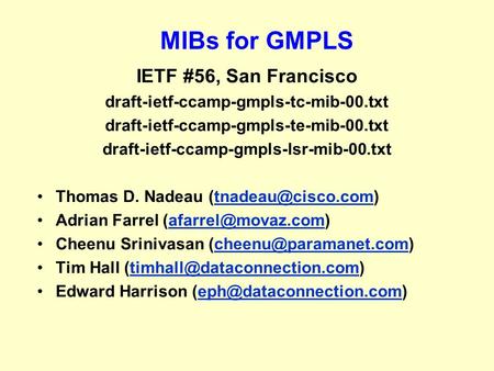 MIBs for GMPLS IETF #56, San Francisco draft-ietf-ccamp-gmpls-tc-mib-00.txt draft-ietf-ccamp-gmpls-te-mib-00.txt draft-ietf-ccamp-gmpls-lsr-mib-00.txt.