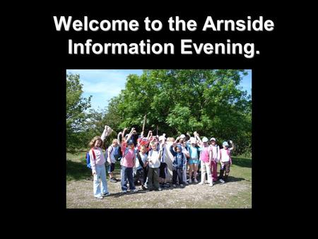 Welcome to the Arnside Information Evening.. Aims for the evening: To show you the range of activities your child will be taking part in To discuss the.