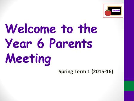 Welcome to the Year 6 Parents Meeting Spring Term 1 (2015-16)