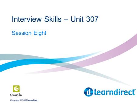 Interview Skills – Unit 307 Session Eight. Learner Journey.