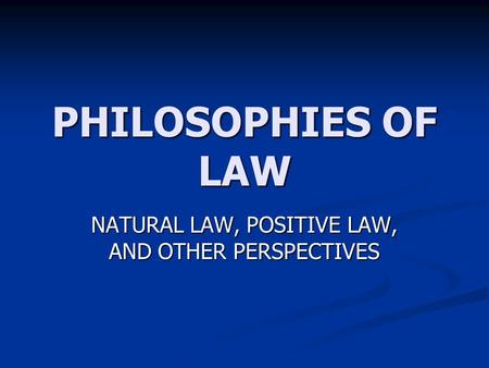 PHILOSOPHIES OF LAW NATURAL LAW, POSITIVE LAW, AND OTHER PERSPECTIVES.