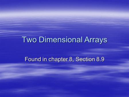 Two Dimensional Arrays Found in chapter 8, Section 8.9.