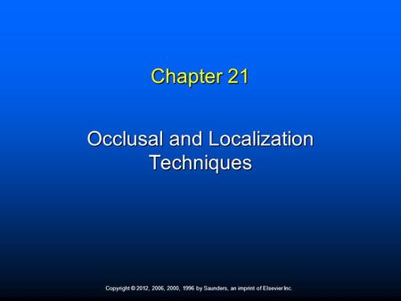 Copyright © 2012, 2006, 2000, 1996 by Saunders, an imprint of Elsevier Inc. Chapter 21 Occlusal and Localization Techniques.
