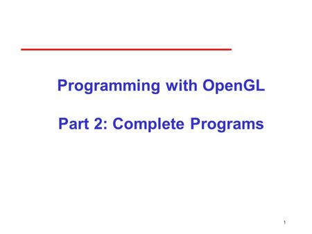 1 Programming with OpenGL Part 2: Complete Programs.