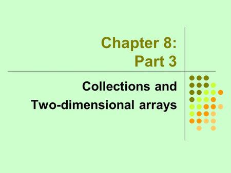 Chapter 8: Part 3 Collections and Two-dimensional arrays.