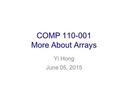 COMP 110-001 More About Arrays Yi Hong June 05, 2015.