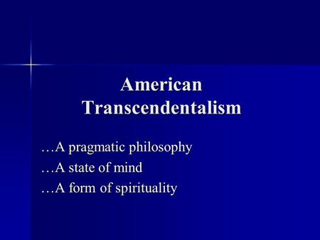 American Transcendentalism …A pragmatic philosophy …A state of mind …A form of spirituality.