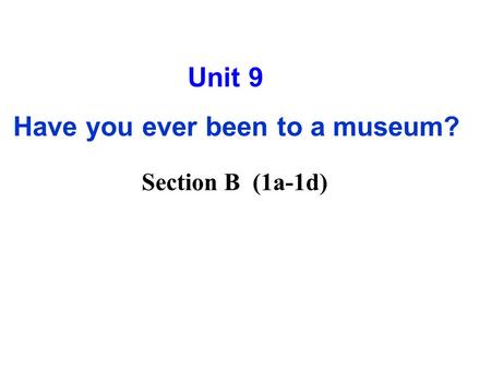 Unit 9 Have you ever been to a museum? Section B (1a-1d)
