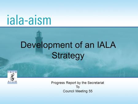 Progress Report by the Secretariat To Council Meeting 55 Development of an IALA Strategy.