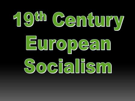 Socialism  “Early nineteenth century theory that sought to replace the existing capitalist structure and values with visionary solutions or ideal communities.”