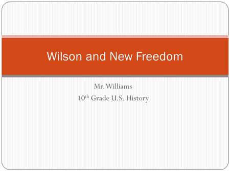 Mr. Williams 10 th Grade U.S. History Wilson and New Freedom.