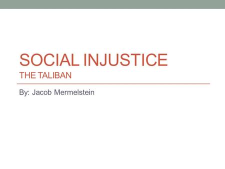 SOCIAL INJUSTICE THE TALIBAN By: Jacob Mermelstein.