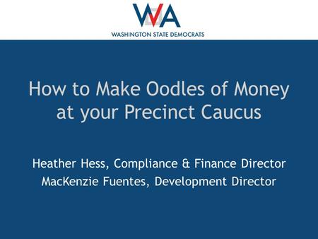 How to Make Oodles of Money at your Precinct Caucus Heather Hess, Compliance & Finance Director MacKenzie Fuentes, Development Director.