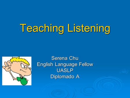 Teaching Listening Serena Chu English Language Fellow UASLP Diplomado A.