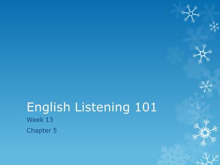 English Listening 101 Week 13 Chapter 5. Last Week  Last week we spent time understanding what small talk is, the topics that can be talked about, and.
