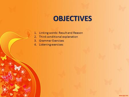 OBJECTIVES 1.Linking words: Result and Reason 2.Third conditional explanation 3.Grammar Exercises 4.Listening exercises.