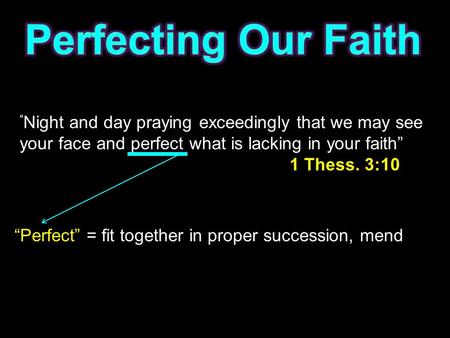 “ Night and day praying exceedingly that we may see your face and perfect what is lacking in your faith” 1 Thess. 3:10 “Perfect” = fit together in proper.