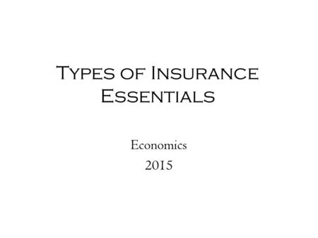Types of Insurance Essentials Economics 2015. Review: What is Insurance? Risk is the uncertainty about a situation’s outcome- may be an unpredictable.
