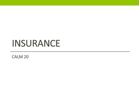 INSURANCE CALM 20. What is Insurance? Insurance is defined as a contract (called an insurance policy) where one party (insurer) agrees to pay another.