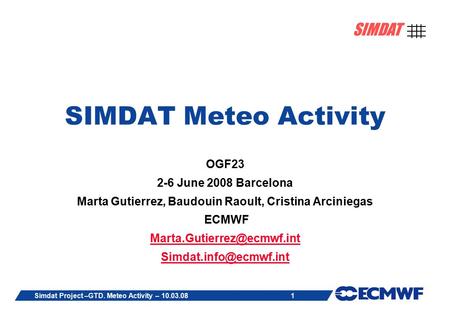 1 SIMDAT Simdat Project –GTD. Meteo Activity – 10.03.08 SIMDAT Meteo Activity OGF23 2-6 June 2008 Barcelona Marta Gutierrez, Baudouin Raoult, Cristina.