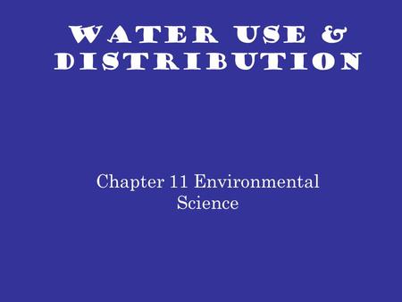 WATER USE & DISTRIBUTION Chapter 11 Environmental Science.