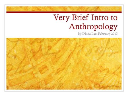 Very Brief Intro to Anthropology By Diana Lee, February 2013.