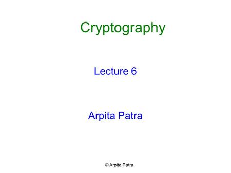 Cryptography Lecture 6 Arpita Patra © Arpita Patra.