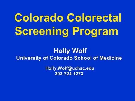 Colorado Colorectal Screening Program Holly Wolf University of Colorado School of Medicine 303-724-1273.