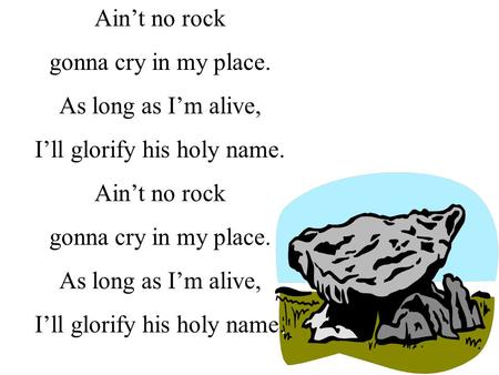 Ain’t no rock gonna cry in my place. As long as I’m alive, I’ll glorify his holy name. Ain’t no rock gonna cry in my place. As long as I’m alive, I’ll.