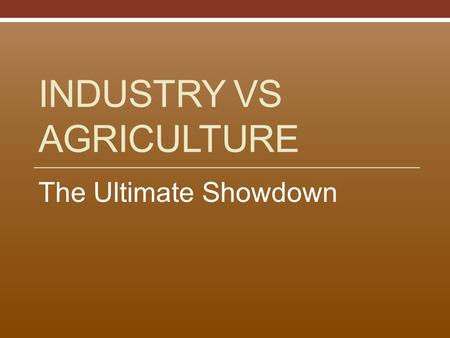INDUSTRY VS AGRICULTURE The Ultimate Showdown. North - Industrial Upper, Middle, Lower Classes Unions – to help factory workers Factory workers – mainly.