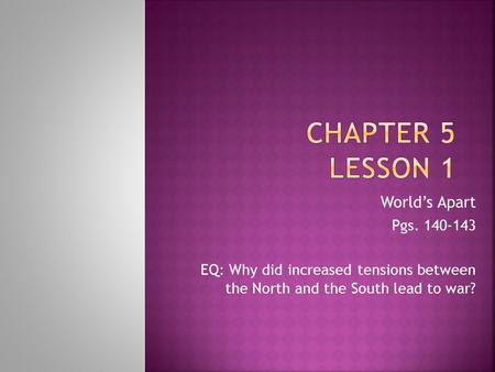 World’s Apart Pgs. 140-143 EQ: Why did increased tensions between the North and the South lead to war?