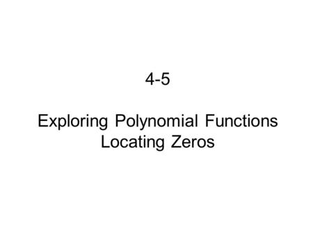 4-5 Exploring Polynomial Functions Locating Zeros.