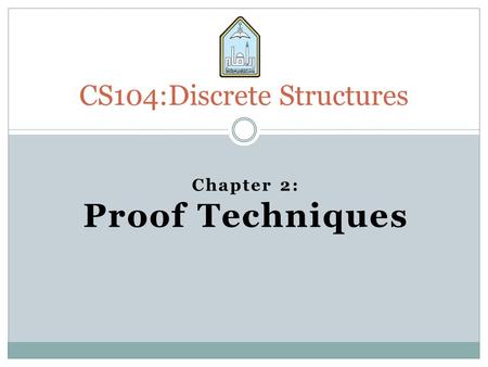 CS104:Discrete Structures Chapter 2: Proof Techniques.