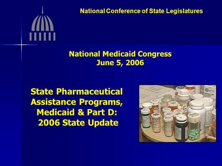 National Conference of State Legislatures National Medicaid Congress June 5, 2006 State Pharmaceutical Assistance Programs, Medicaid & Part D: 2006 State.