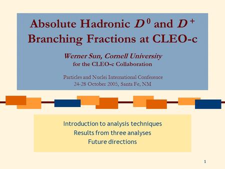 1 Absolute Hadronic D 0 and D + Branching Fractions at CLEO-c Werner Sun, Cornell University for the CLEO-c Collaboration Particles and Nuclei International.