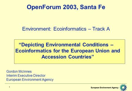 1 OpenForum 2003, Santa Fe Environment: Ecoinformatics – Track A “Depicting Environmental Conditions – Ecoinformatics for the European Union and Accession.