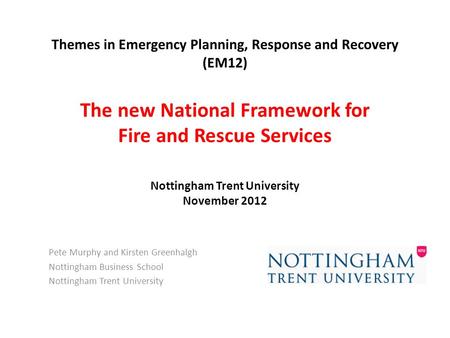Themes in Emergency Planning, Response and Recovery (EM12) The new National Framework for Fire and Rescue Services Nottingham Trent University November.