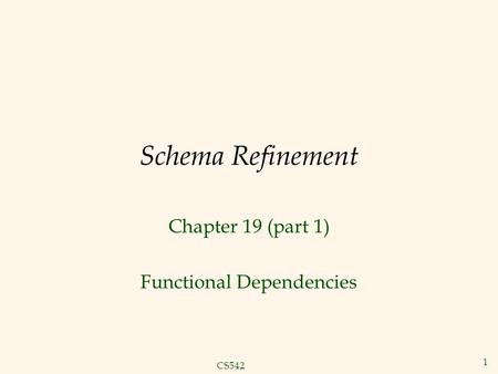 CS542 1 Schema Refinement Chapter 19 (part 1) Functional Dependencies.