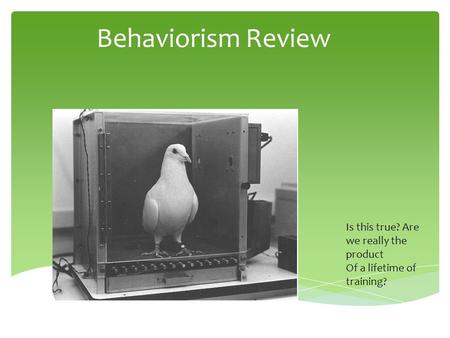 Behaviorism Review Is this true? Are we really the product Of a lifetime of training?