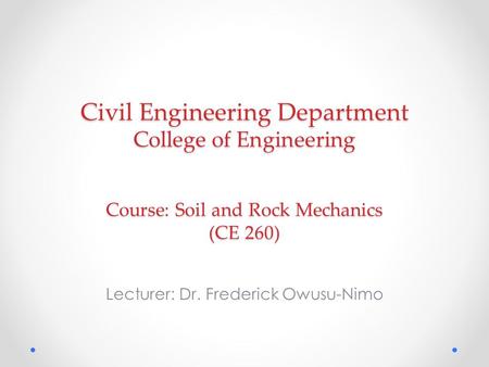 Civil Engineering Department College of Engineering Course: Soil and Rock Mechanics (CE 260) Lecturer: Dr. Frederick Owusu-Nimo.
