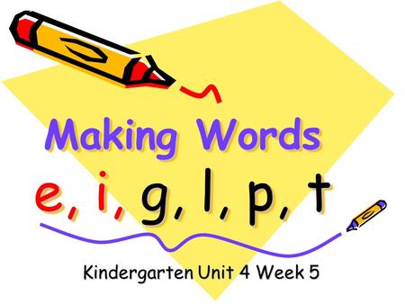 Making Words e, i, g, l, p, t Kindergarten Unit 4 Week 5.