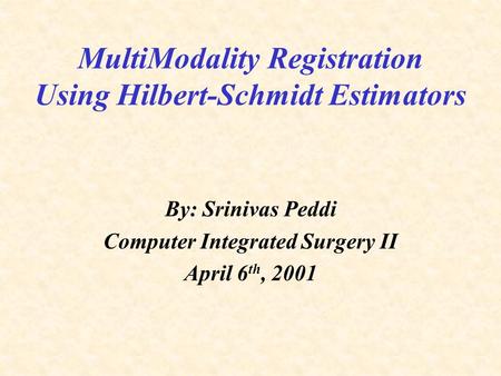 MultiModality Registration Using Hilbert-Schmidt Estimators By: Srinivas Peddi Computer Integrated Surgery II April 6 th, 2001.