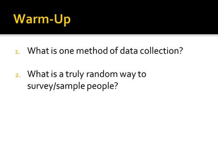 1. What is one method of data collection? 2. What is a truly random way to survey/sample people?